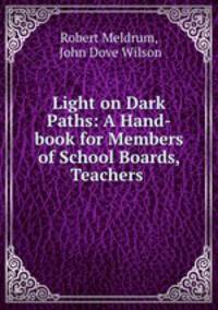 Light on Dark Paths: A Hand-book for Members of School Boards, Teachers .