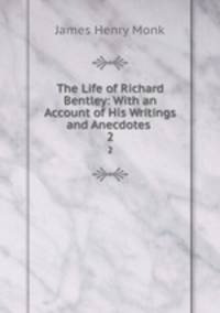 The Life of Richard Bentley: With an Account of His Writings and Anecdotes .. 2