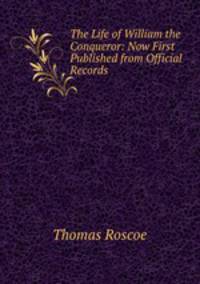The Life of William the Conqueror: Now First Published from Official Records .