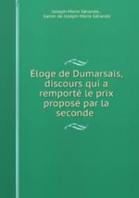 Eloge de Dumarsais, discours qui a remporte le prix propose par la seconde .