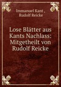 Lose Blatter aus Kants Nachlass: Mitgetheilt von Rudolf Reicke.