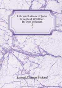 Life and Letters of John Greenleaf Whittier: In Two Volumes. 2