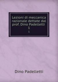 Lezioni di meccanica razionale dettate dal prof. Dino Padelletti .. 1