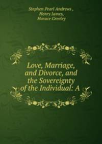 Love, Marriage, and Divorce, and the Sovereignty of the Individual: A .