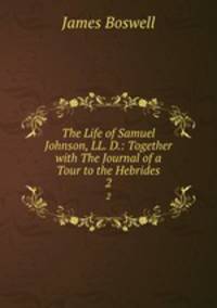 The Life of Samuel Johnson, LL. D.: Together with The Journal of a Tour to the Hebrides. 2