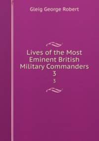 Lives of the Most Eminent British Military Commanders. 3