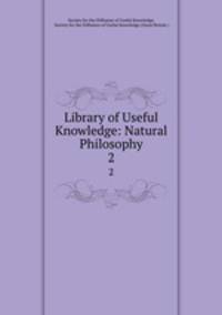 Library of Useful Knowledge: Natural Philosophy.. 2