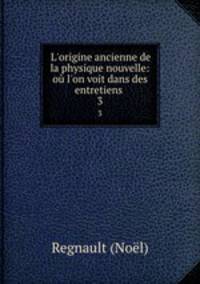 L`origine ancienne de la physique nouvelle: o l`on voit dans des entretiens .. 3