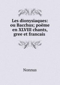 Les dionysiaques: ou Bacchus; poeme en XLVIII chants, gree et francais .