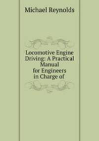 Locomotive Engine Driving: A Practical Manual for Engineers in Charge of .