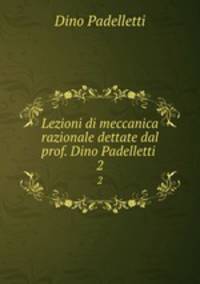 Lezioni di meccanica razionale dettate dal prof. Dino Padelletti .. 2