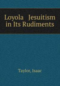 Loyola & Jesuitism in Its Rudiments
