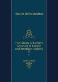 The Library of Literary Criticism of English and American Authors. 8