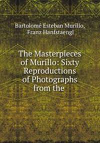 The Masterpieces of Murillo: Sixty Reproductions of Photographs from the .