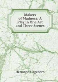 Makers of Madness: A Play in One Act and Three Scenes