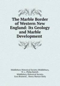 The Marble Border of Western New England: Its Geology and Marble Development .