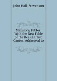 Makarony Fables: With the New Fable of the Bees. In Two Cantos. Addressed to .