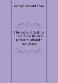 The man of destiny : and how he lied to her husband : two plays