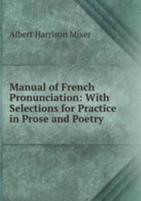 Manual of French Pronunciation: With Selections for Practice in Prose and Poetry