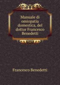 Manuale di omiopatia domestica, del dottor Francesco Benedetti.