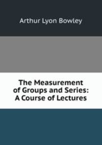The Measurement of Groups and Series: A Course of Lectures