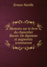 Memoire sur le livre du chancelier Bacon: De dignitate et augmentis scientiarum