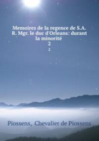 Memoires de la regence de S.A.R. Mgr. le duc d`Orleans: durant la minorit .. 2