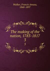 The making of the nation, 1783-1817. 3