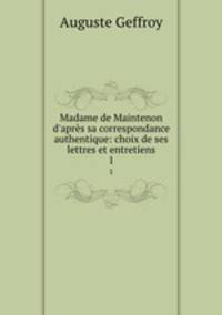 Madame de Maintenon d`aprs sa correspondance authentique: choix de ses lettres et entretiens. 1