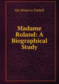 Madame Roland: A Biographical Study