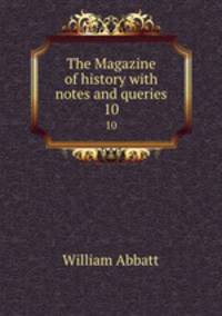 The Magazine of history with notes and queries. 10