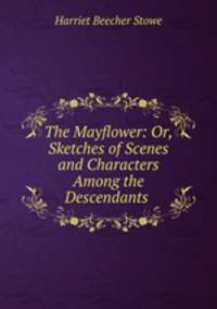 The Mayflower: Or, Sketches of Scenes and Characters Among the Descendants .