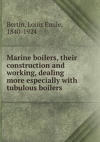 Marine boilers, their construction and working, dealing more especially with tubulous boilers