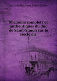 Memoirs complets et authentiques du duc de Saint-Simon sur le sicle du .. 7