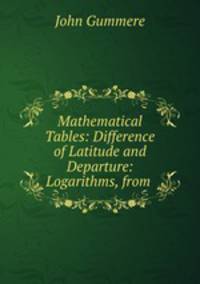 Mathematical Tables: Difference of Latitude and Departure: Logarithms, from .