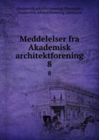 Meddelelser fra Akademisk architektforening. 8
