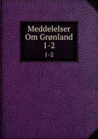 Meddelelser Om Grnland. 1-2