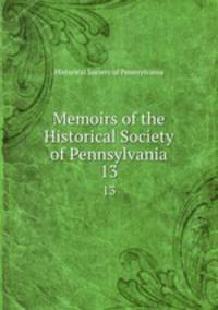 Memoirs of the Historical Society of Pennsylvania. 13