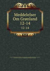 Meddelelser Om Grnland. 12-14