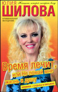 Время лечит, или Не ломай мне жизнь и душу: Роман