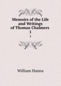 Memoirs of the Life and Writings of Thomas Chalmers .. 1