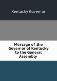 Message of .the Governor of Kentucky to the General Assembly .