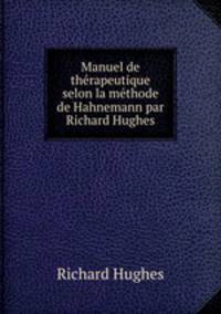 Manuel de therapeutique selon la methode de Hahnemann par Richard Hughes.