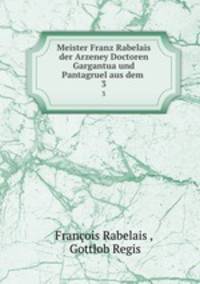 Meister Franz Rabelais der Arzeney Doctoren Gargantua und Pantagruel aus dem .. 3