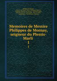 Memoires de Messire Philippes de Mornay, seigneur du Plessis-Marli .. 1