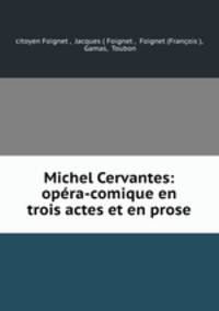 Michel Cervantes: opera-comique en trois actes et en prose