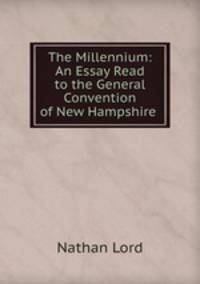 The Millennium: An Essay Read to the General Convention of New Hampshire .