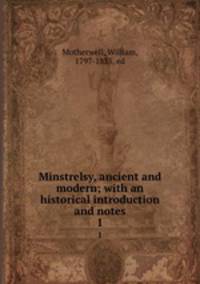 Minstrelsy, ancient and modern; with an historical introduction and notes.. 1