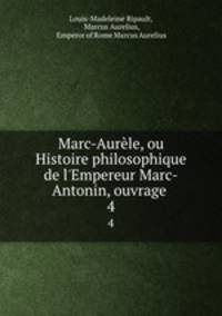 Marc-Aurle, ou Histoire philosophique de l`Empereur Marc-Antonin, ouvrage .. 4