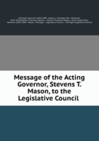 Message of the Acting Governor, Stevens T. Mason, to the Legislative Council .